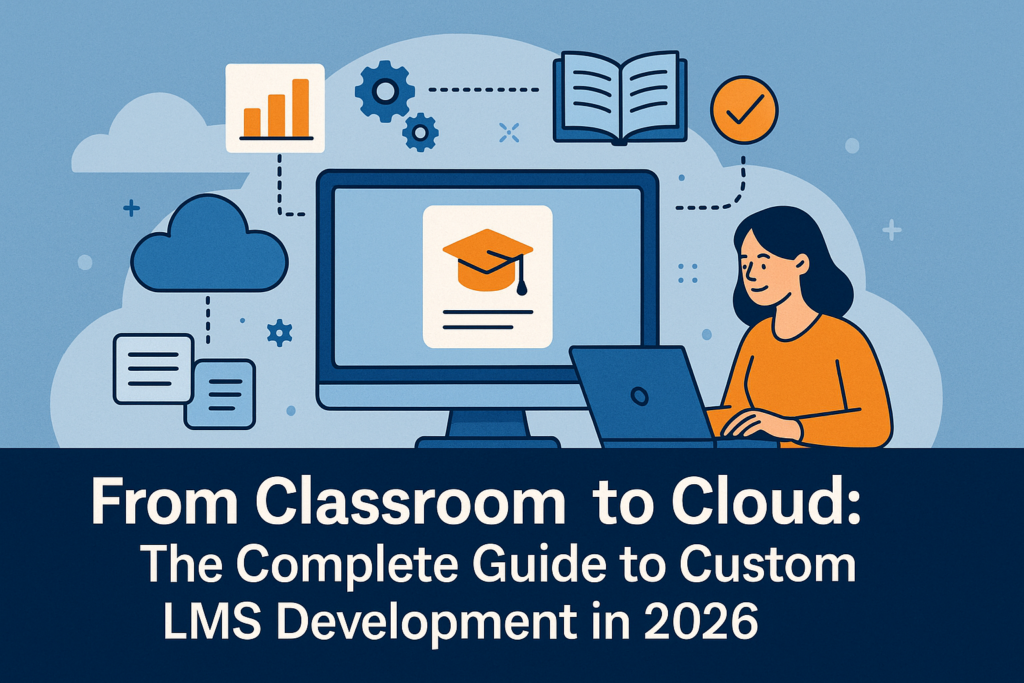 From Classroom to Cloud: The Complete Guide to Custom LMS Development in 2026